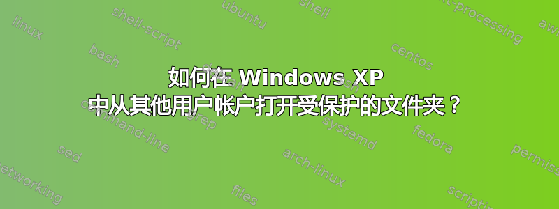 如何在 Windows XP 中从其他用户帐户打开受保护的文件夹？