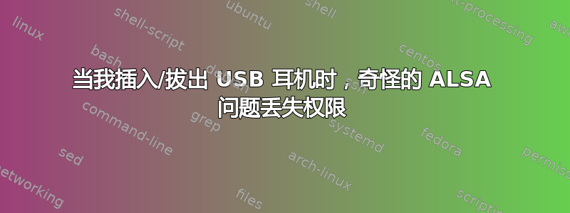 当我插入/拔出 USB 耳机时，奇怪的 ALSA 问题丢失权限