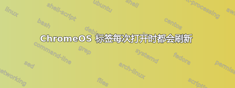 ChromeOS 标签每次打开时都会刷新