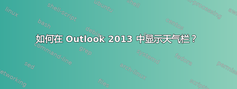 如何在 Outlook 2013 中显示天气栏？