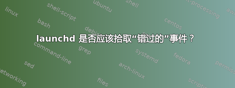 launchd 是否应该拾取“错过的”事件？