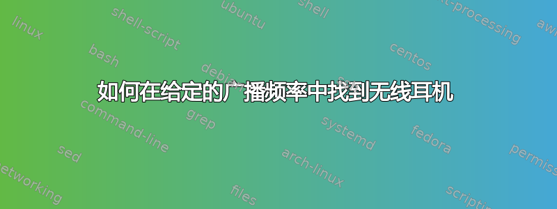 如何在给定的广播频率中找到无线耳机