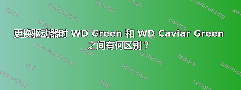 更换驱动器时 WD Green 和 WD Caviar Green 之间有何区别？