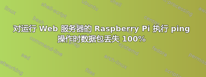 对运行 Web 服务器的 Raspberry Pi 执行 ping 操作时数据包丢失 100%