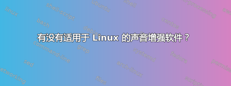 有没有适用于 Linux 的声音增强软件？