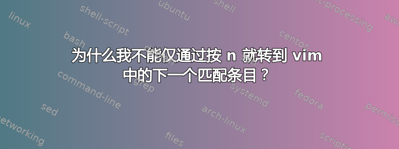 为什么我不能仅通过按 n 就转到 vim 中的下一个匹配条目？