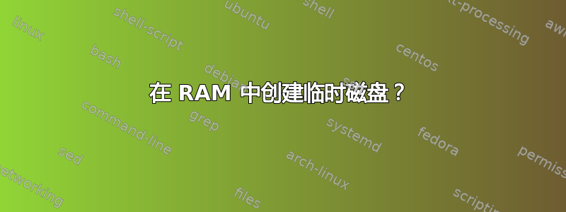 在 RAM 中创建临时磁盘？