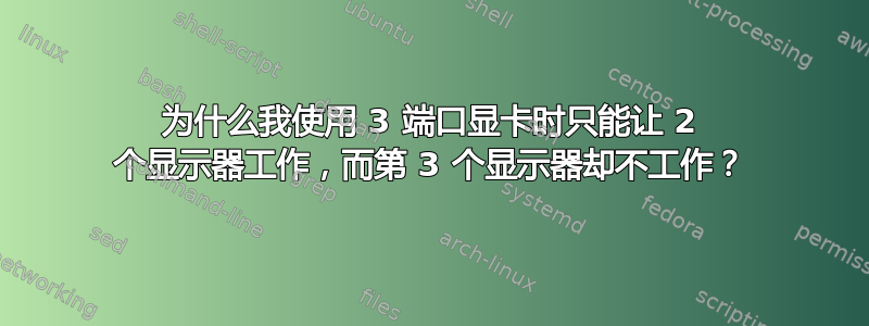 为什么我使用 3 端口显卡时只能让 2 个显示器工作，而第 3 个显示器却不工作？