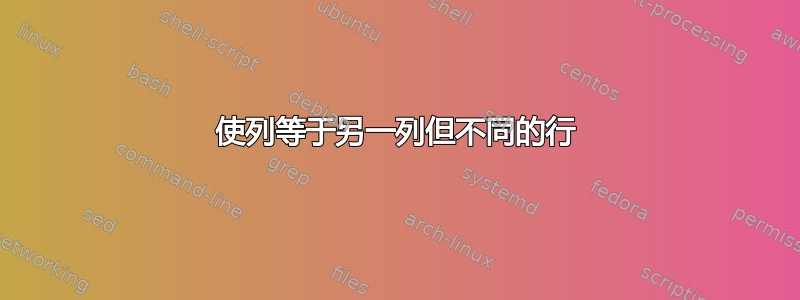 使列等于另一列但不同的行