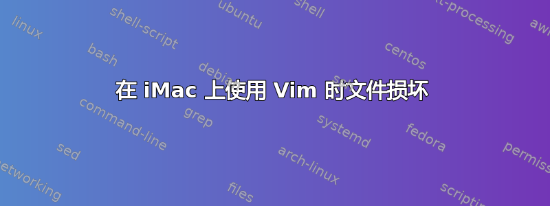 在 iMac 上使用 Vim 时文件损坏