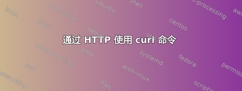 通过 HTTP 使用 curl 命令