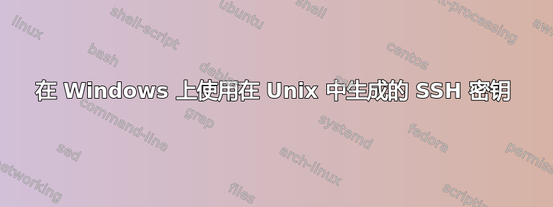 在 Windows 上使用在 Unix 中生成的 SSH 密钥