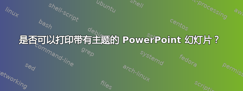 是否可以打印带有主题的 PowerPoint 幻灯片？