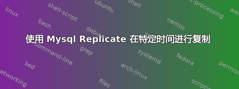 使用 Mysql Replicate 在特定时间进行复制