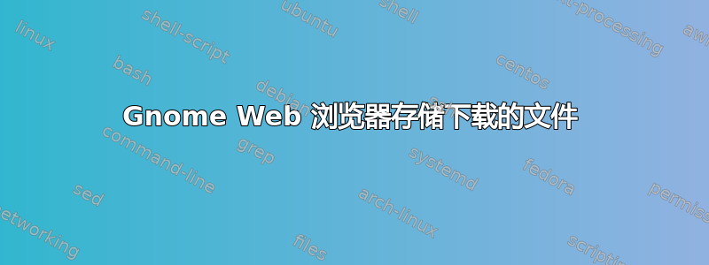 Gnome Web 浏览器存储下载的文件