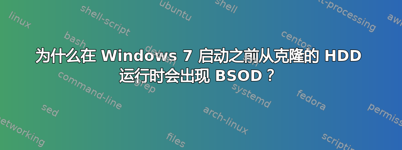 为什么在 Windows 7 启动之前从克隆的 HDD 运行时会出现 BSOD？