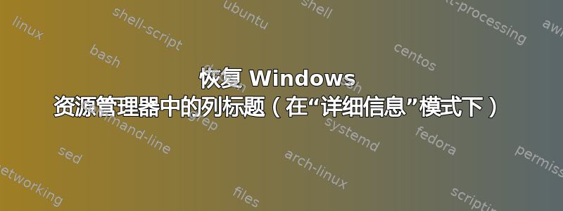 恢复 Windows 资源管理器中的列标题（在“详细信息”模式下）