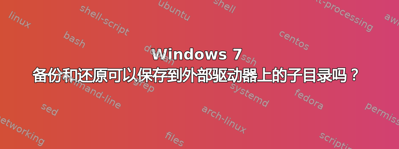 Windows 7 备份和还原可以保存到外部驱动器上的子目录吗？