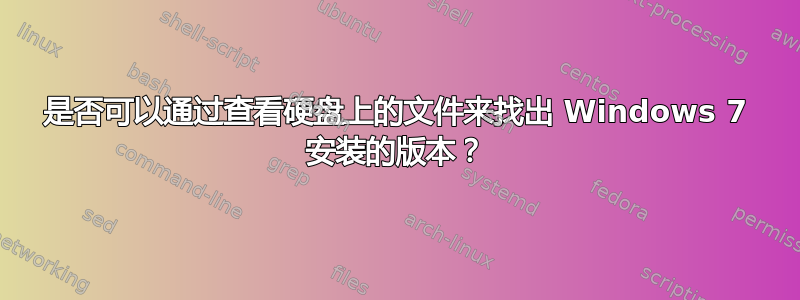 是否可以通过查看硬盘上的文件来找出 Windows 7 安装的版本？