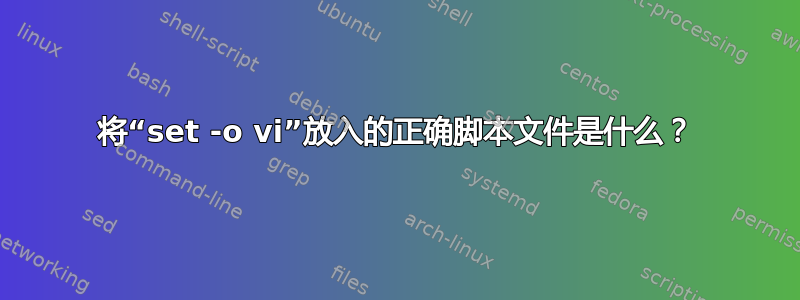 将“set -o vi”放入的正确脚本文件是什么？