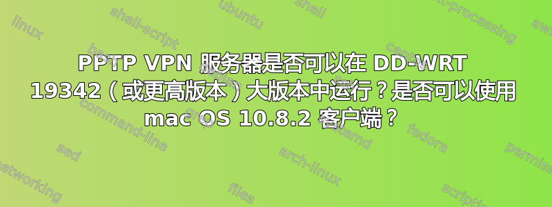 PPTP VPN 服务器是否可以在 DD-WRT 19342（或更高版本）大版本中运行？是否可以使用 mac OS 10.8.2 客户端？