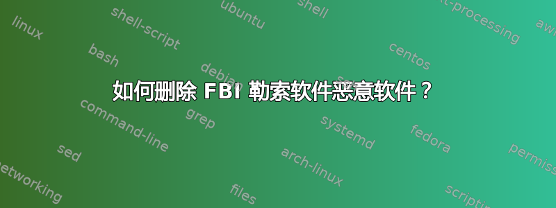 如何删除 FBI 勒索软件恶意软件？