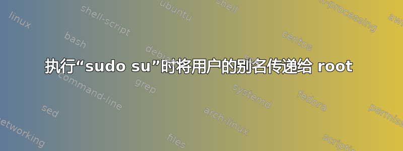 执行“sudo su”时将用户的别名传递给 root