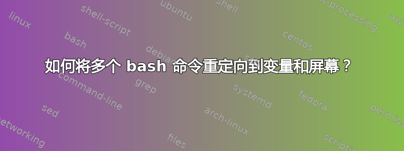 如何将多个 bash 命令重定向到变量和屏幕？