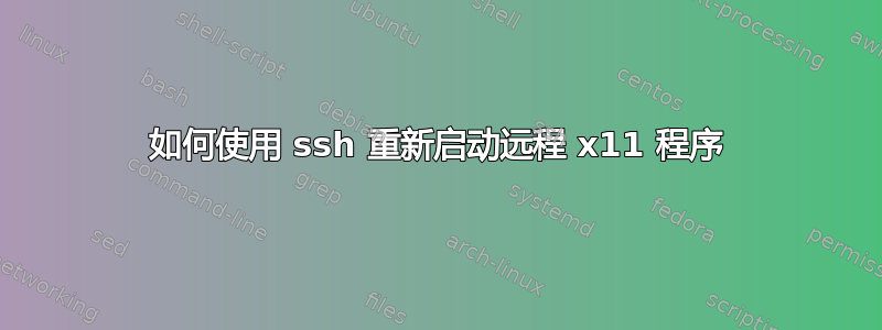 如何使用 ssh 重新启动远程 x11 程序