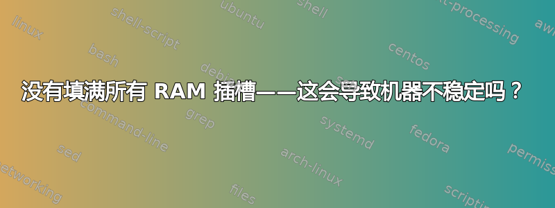 没有填满所有 RAM 插槽——这会导致机器不稳定吗？