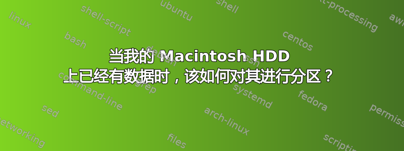 当我的 Macintosh HDD 上已经有数据时，该如何对其进行分区？