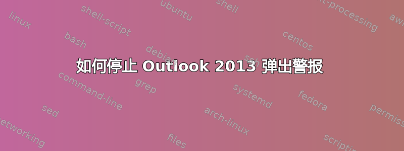 如何停止 Outlook 2013 弹出警报