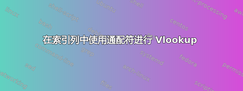 在索引列中使用通配符进行 Vlookup