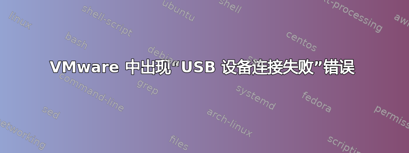 VMware 中出现“USB 设备连接失败”错误