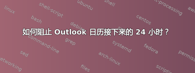 如何阻止 Outlook 日历接下来的 24 小时？