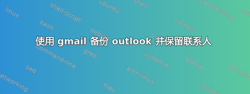 使用 gmail 备份 outlook 并保留联系人