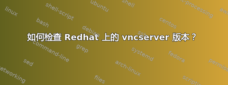 如何检查 Redhat 上的 vncserver 版本？