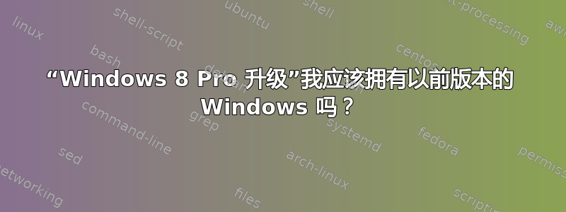 “Windows 8 Pro 升级”我应该拥有以前版本的 Windows 吗？