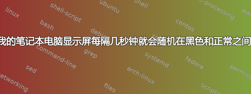 为什么我的笔记本电脑显示屏每隔几秒钟就会随机在黑色和正常之间切换？