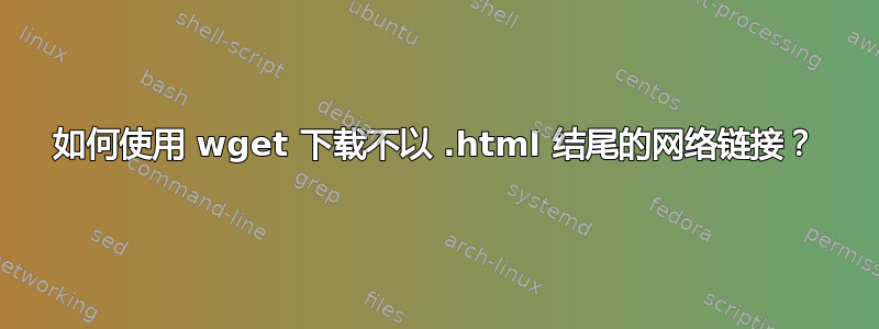 如何使用 wget 下载不以 .html 结尾的网络链接？