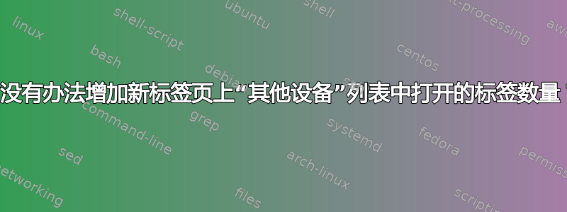 有没有办法增加新标签页上“其他设备”列表中打开的标签数量？