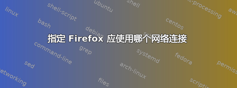 指定 Firefox 应使用哪个网络连接