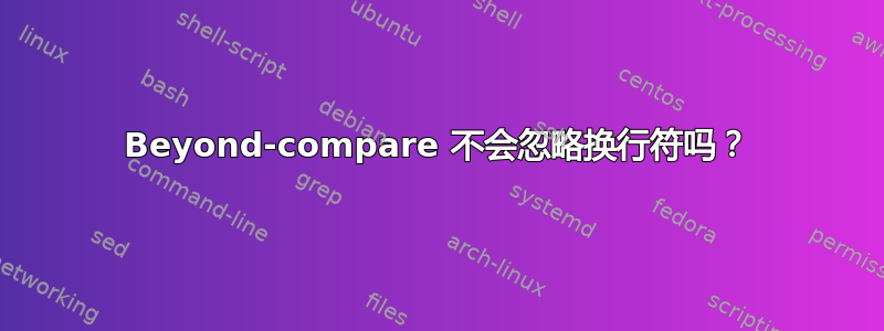 Beyond-compare 不会忽略换行符吗？