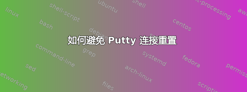 如何避免 Putty 连接重置