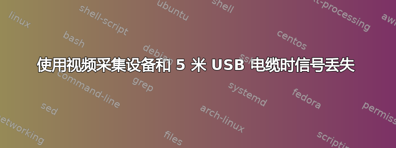 使用视频采集设备和 5 米 USB 电缆时信号丢失