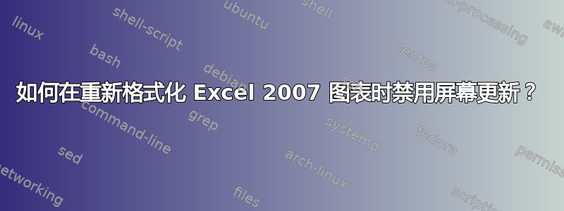 如何在重新格式化 Excel 2007 图表时禁用屏幕更新？