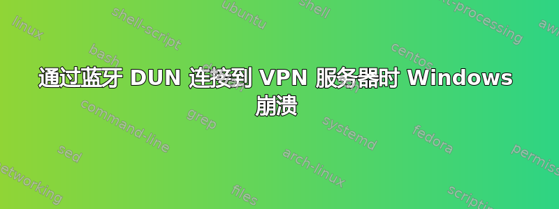 通过蓝牙 DUN 连接到 VPN 服务器时 Windows 崩溃