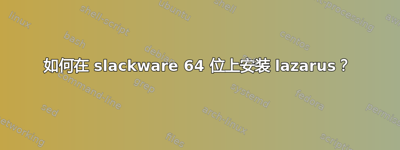 如何在 slackware 64 位上安装 lazarus？