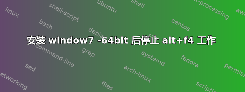 安装 window7 -64bit 后停止 alt+f4 工作