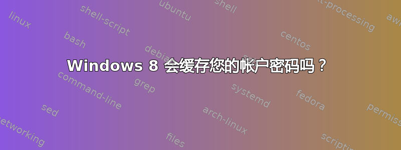 Windows 8 会缓存您的帐户密码吗？